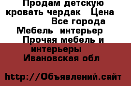 Продам детскую кровать-чердак › Цена ­ 15 000 - Все города Мебель, интерьер » Прочая мебель и интерьеры   . Ивановская обл.